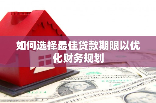 石拐如何选择最佳贷款期限以优化财务规划