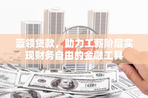 石拐蓝领贷款，助力工薪阶层实现财务自由的金融工具