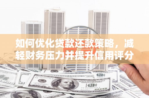 石拐如何优化贷款还款策略，减轻财务压力并提升信用评分