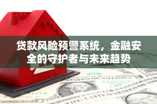 石拐贷款风险预警系统，金融安全的守护者与未来趋势
