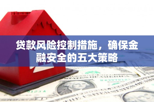 石拐贷款风险控制措施，确保金融安全的五大策略