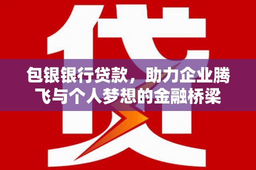 石拐包银银行贷款，助力企业腾飞与个人梦想的金融桥梁