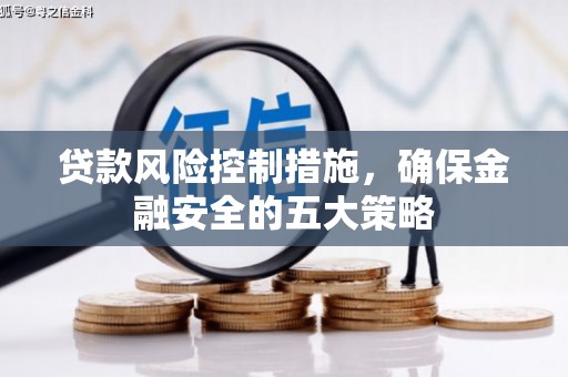 石拐贷款风险控制措施，确保金融安全的五大策略