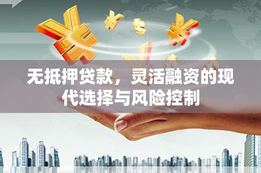 石拐无抵押贷款，灵活融资的现代选择与风险控制