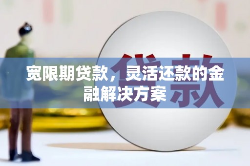 石拐宽限期贷款，灵活还款的金融解决方案