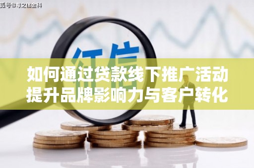 石拐如何通过贷款线下推广活动提升品牌影响力与客户转化率
