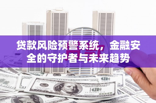 石拐贷款风险预警系统，金融安全的守护者与未来趋势