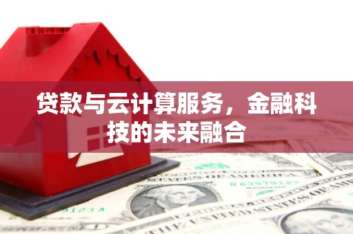 石拐贷款与云计算服务，金融科技的未来融合