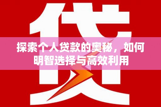 石拐探索个人贷款的奥秘，如何明智选择与高效利用