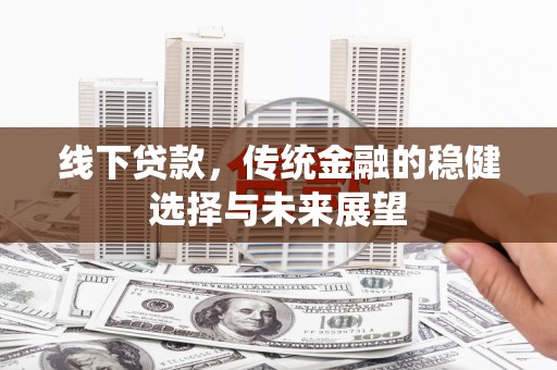 石拐线下贷款，传统金融的稳健选择与未来展望