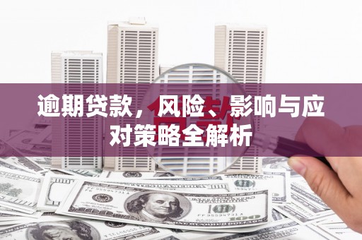 石拐逾期贷款，风险、影响与应对策略全解析