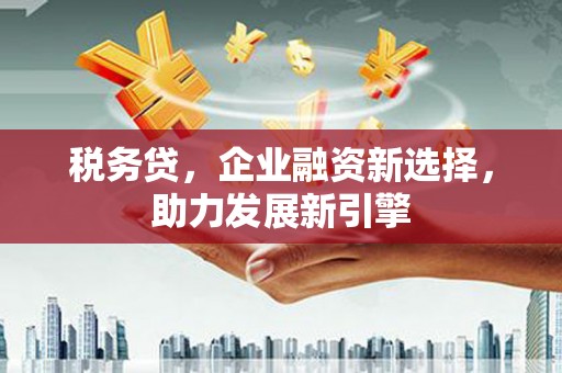 石拐税务贷，企业融资新选择，助力发展新引擎