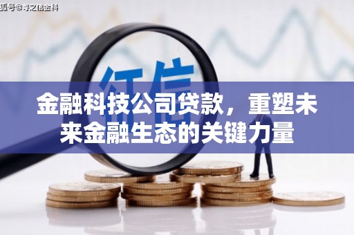 石拐金融科技公司贷款，重塑未来金融生态的关键力量