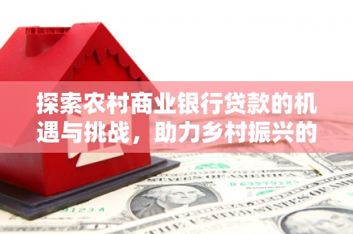 石拐探索农村商业银行贷款的机遇与挑战，助力乡村振兴的金融引擎