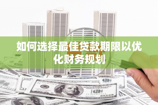 石拐如何选择最佳贷款期限以优化财务规划
