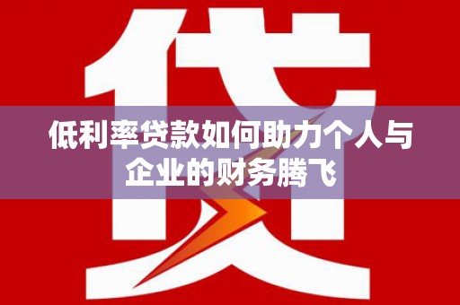 石拐低利率贷款如何助力个人与企业的财务腾飞