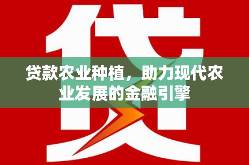 石拐贷款农业种植，助力现代农业发展的金融引擎