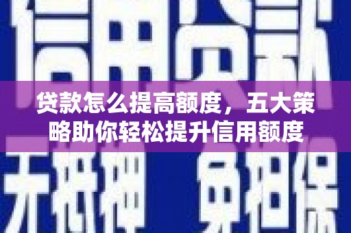 石拐贷款怎么提高额度，五大策略助你轻松提升信用额度