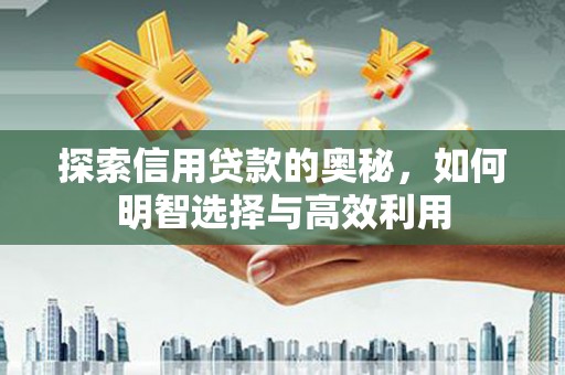 石拐探索信用贷款的奥秘，如何明智选择与高效利用