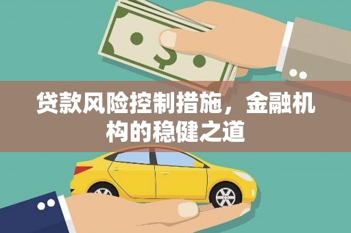 石拐贷款风险控制措施，金融机构的稳健之道