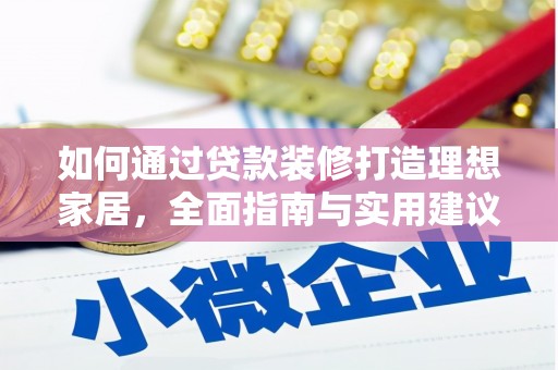 石拐如何通过贷款装修打造理想家居,全面指南与实用建议 石拐如何通过贷款装修打造理想家居,全面指南与实用建议