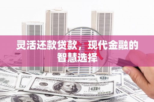 石拐灵活还款贷款，现代金融的智慧选择