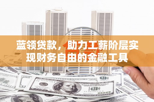 石拐蓝领贷款，助力工薪阶层实现财务自由的金融工具