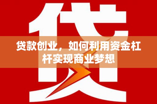 石拐贷款创业，如何利用资金杠杆实现商业梦想