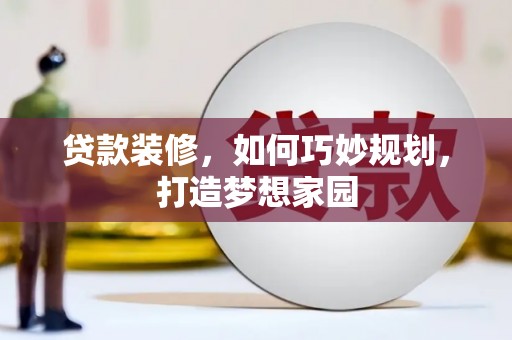 石拐贷款装修，如何巧妙规划，打造梦想家园