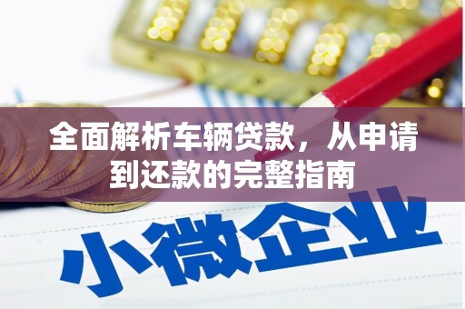 石拐全面解析车辆贷款，从申请到还款的完整指南