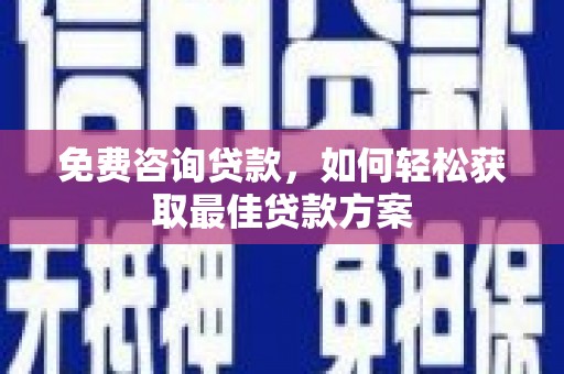石拐免费咨询贷款，如何轻松获取最佳贷款方案