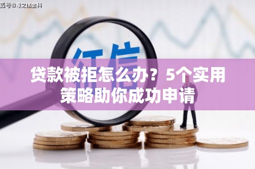 石拐贷款被拒怎么办？5个实用策略助你成功申请