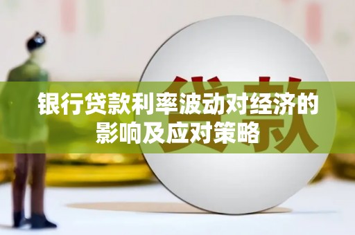 石拐银行贷款利率波动对经济的影响及应对策略