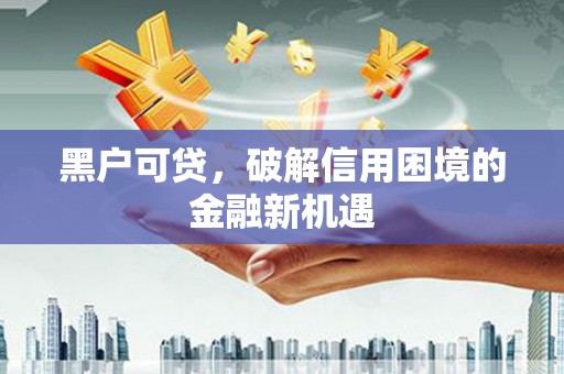 石拐黑户可贷，破解信用困境的金融新机遇