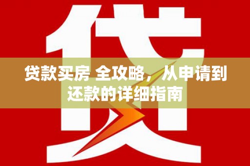石拐贷款买房 全攻略，从申请到还款的详细指南