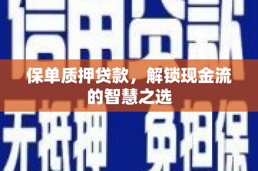 石拐保单质押贷款，解锁现金流的智慧之选
