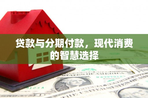 石拐贷款与分期付款，现代消费的智慧选择