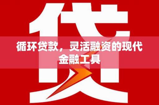 石拐循环贷款，灵活融资的现代金融工具