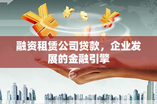 石拐融资租赁公司贷款，企业发展的金融引擎