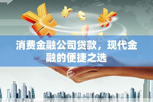 石拐消费金融公司贷款，现代金融的便捷之选