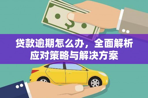 石拐贷款逾期怎么办，全面解析应对策略与解决方案